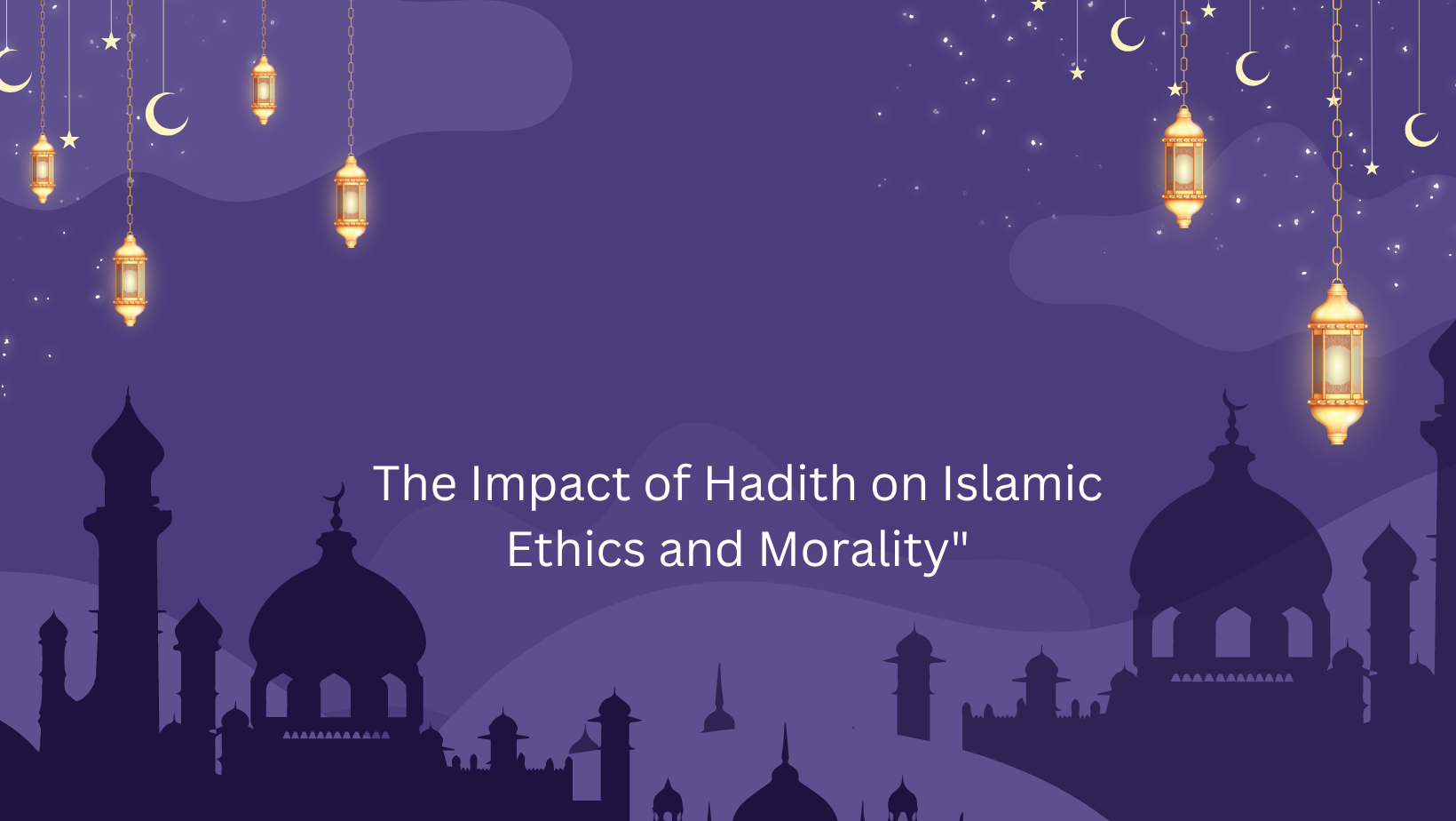 “The Impact of Hadith on Islamic Ethics and Morality”